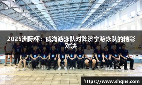 2025洲际杯：威海游泳队对阵济宁游泳队的精彩对决