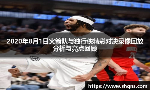 2020年8月1日火箭队与独行侠精彩对决录像回放分析与亮点回顾