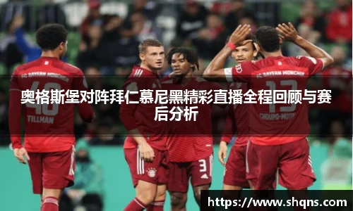 奥格斯堡对阵拜仁慕尼黑精彩直播全程回顾与赛后分析